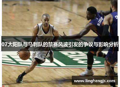07太阳队与马刺队的禁赛风波引发的争议与影响分析