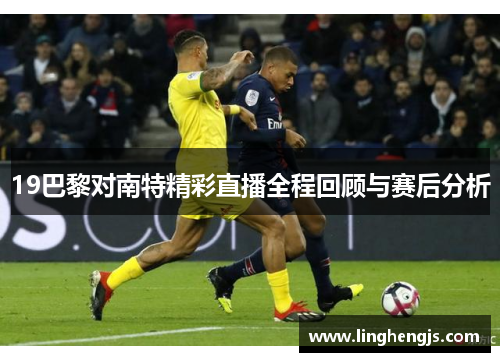 19巴黎对南特精彩直播全程回顾与赛后分析