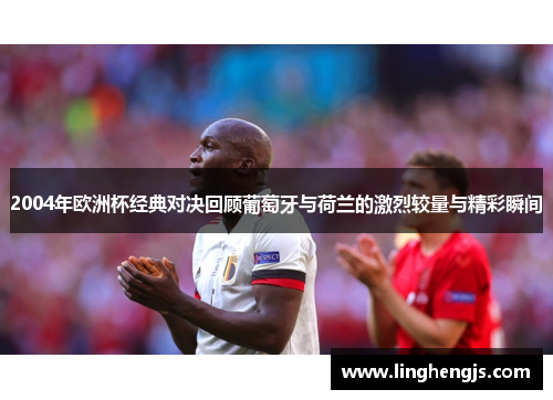 2004年欧洲杯经典对决回顾葡萄牙与荷兰的激烈较量与精彩瞬间