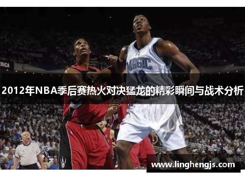 2012年NBA季后赛热火对决猛龙的精彩瞬间与战术分析