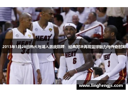 2013年1月28日热火与湖人激战回顾：经典对决再现篮球魅力与传奇时刻
