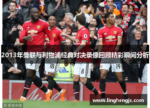2013年曼联与利物浦经典对决录像回顾精彩瞬间分析
