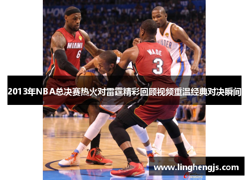 2013年NBA总决赛热火对雷霆精彩回顾视频重温经典对决瞬间