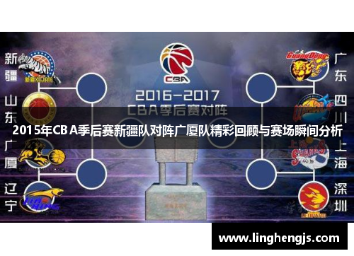 2015年CBA季后赛新疆队对阵广厦队精彩回顾与赛场瞬间分析