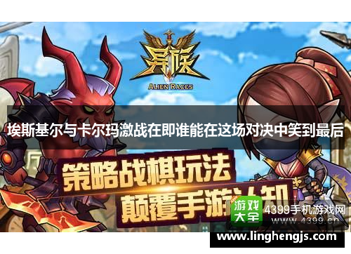 埃斯基尔与卡尔玛激战在即谁能在这场对决中笑到最后