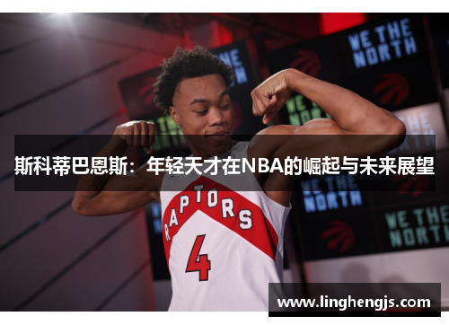 斯科蒂巴恩斯：年轻天才在NBA的崛起与未来展望