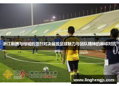 浙江毅腾与绿城的激烈对决展现足球魅力与团队精神的巅峰对抗