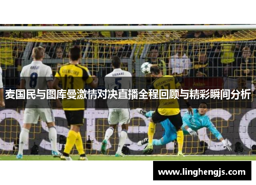 麦国民与图库曼激情对决直播全程回顾与精彩瞬间分析