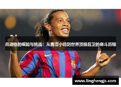 吕迪格的崛起与挑战：从青涩小将到世界顶级后卫的奋斗历程
