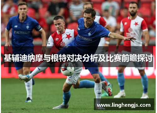 基辅迪纳摩与根特对决分析及比赛前瞻探讨