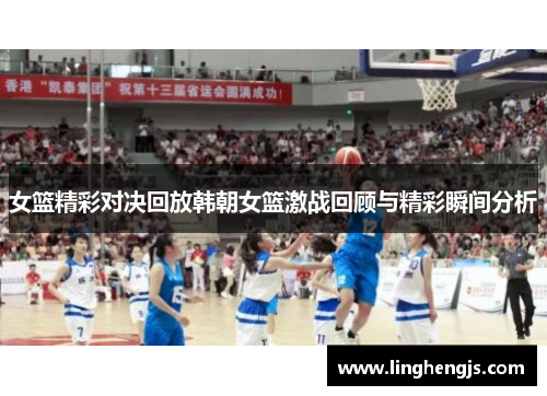 女篮精彩对决回放韩朝女篮激战回顾与精彩瞬间分析